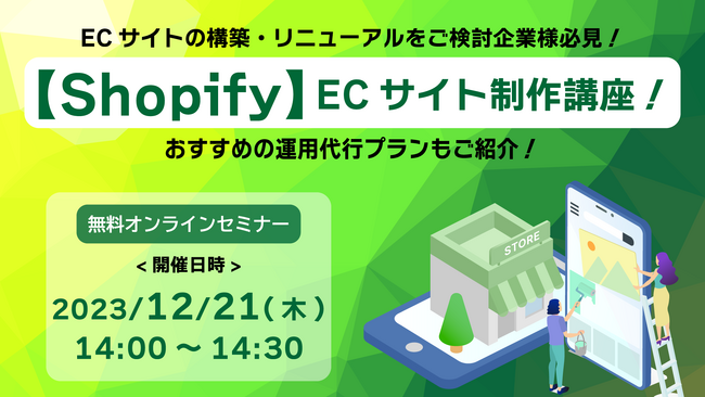ウェブセミナー「【Shopify】ECサイト制作講座！ECサイトの構築・リニューアルをご検討企業様必見！おすすめの運用代行プランもご紹介！」を2023年12月21日に開催！