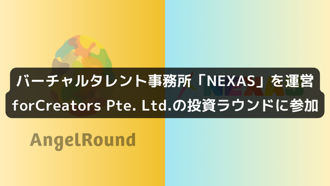 エンジェルラウンド株式会社、北米でのバーチャルタレント事務所「NEXAS」を運営するforCreators Pte. Ltd.に投資