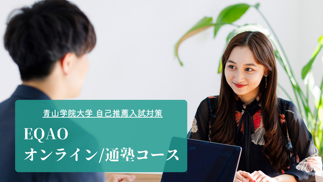 〈青学専門コース〉自己推薦入試対策塾EQAO。青山学院大学の推薦入試で合格率86%を誇る塾EQAO。安心価格と質の高い授業。推薦入試で青学合格ならEQAO。通塾とオンラインのどちらからでも対策可能