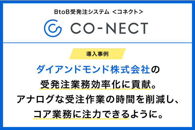 BtoB受発注システムCO-NECT（コネクト）、ダイアンドモンド株式会社の受発注業務効率化に貢献。アナログな受注作業に使っていた時間を削減し、コア業務にさらに注力できるように。
