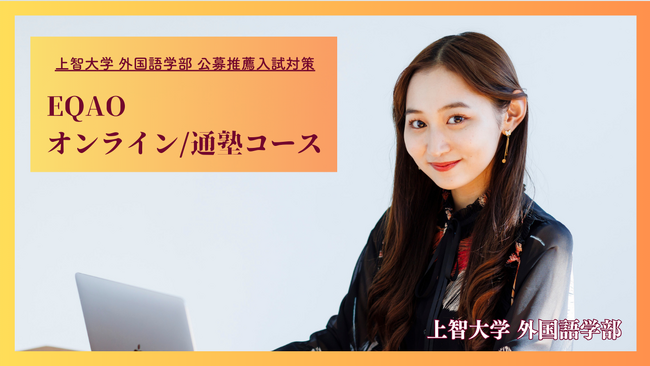 〈公募推薦 上智外国語学部特化〉上智大学公募推薦専門塾EQAO。業界最高水準の上智合格率を誇るEQAO！上智大学外国語学部の公募推薦に精通したプロ講師と受験相談できる【上智外国語学部】の相談受付開始！