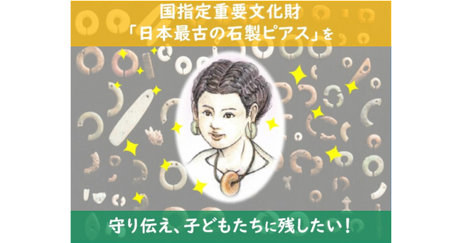 国指定重要文化財「日本最古の石製ピアス」を守り伝え、子どもたちに残したい！ ガバメントクラウドファンディング(R)挑戦中！