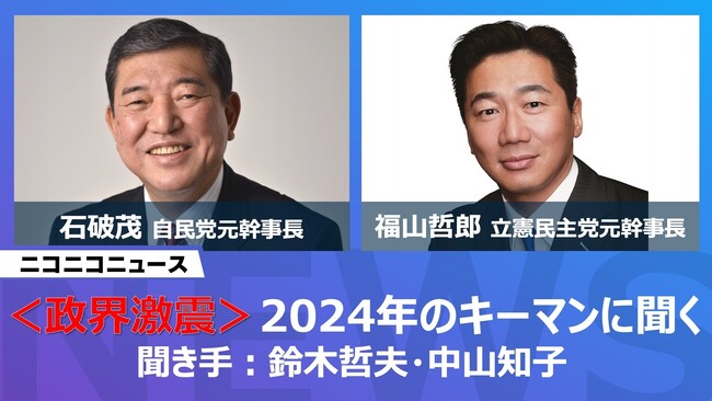 石破茂 自民党元幹事長、福山哲郎 立憲民主党元幹事長 ニコ生に登場 2024年のキーマンに聞きます ～12月22日（金）20時よりライブ配信～
