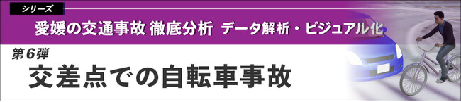愛媛の交通事故 徹底分析～データ解析・ビジュアル化～　第６弾「交差点での自転車事故」