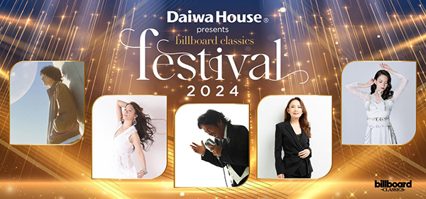 ＜大和ハウス工業特別協賛＞billboard classics festival 2024 本日より一般発売が開始！ ～今回限りのスペシャルコラボ歌唱曲＆各アーティスト歌唱曲、コメントが発表～