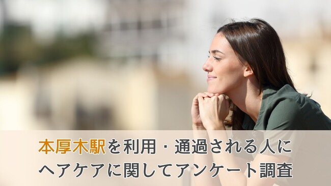 【ヘアケアに関するアンケート調査】本厚木駅を利用・通過される人にヘアケアに関してアンケート調査いたしました！
