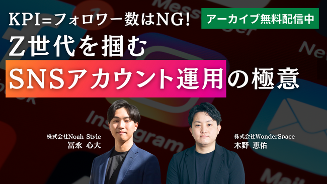 【SNS運用担当者必見！】『KPI=フォロワー数はNG。Z世代を掴むSNSアカウント運用の極意』アーカイブ配信開始！