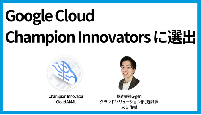 株式会社G-genの又吉 佑樹が Google Cloud Champion Innovators に選出されました