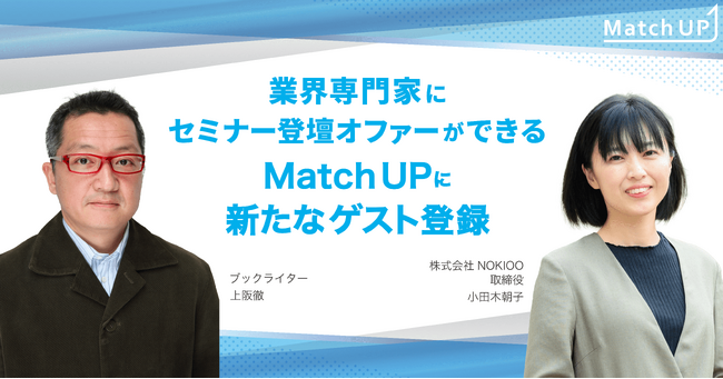 業界専門家にセミナー登壇オファーができる「Match UP」株式会社NOKIOO 取締役 小田木 朝子氏、ブックライター 上阪 徹氏が新たにゲスト登録