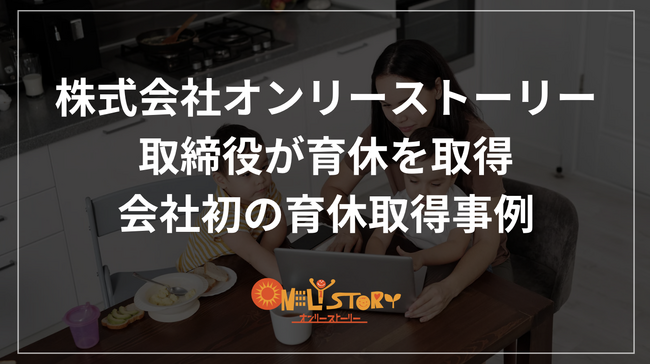 株式会社オンリーストーリー 取締役が1ヶ月間の育休を取得。会社初の育休取得事例