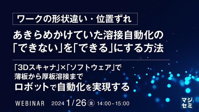 『溶接自動化の「できない」を「できる」にする方法』というテーマのウェビナーを開催