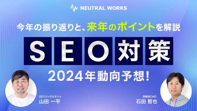 【12/26無料ウェビナー】SEO対策 2024年動向予想！今年の振り返りと、来年のポイントを解説