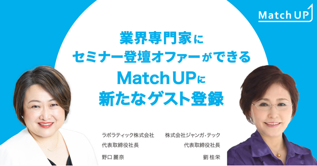 業界専門家にセミナー登壇オファーができる「Match UP」ラボラティック株式会社 野口 麗奈氏、株式会社ジャンガ・テック 劉 桂栄氏が新たにゲスト登録
