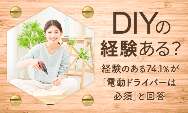 【DIYの経験ある?】経験のある74.1%が「電動ドライバーは必須」と回答