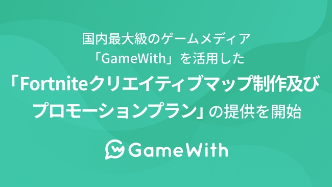 国内最大級のゲームメディア「GameWith」を活用した「Fortniteクリエイティブマップ制作及びプロモーションプラン」の提供を開始