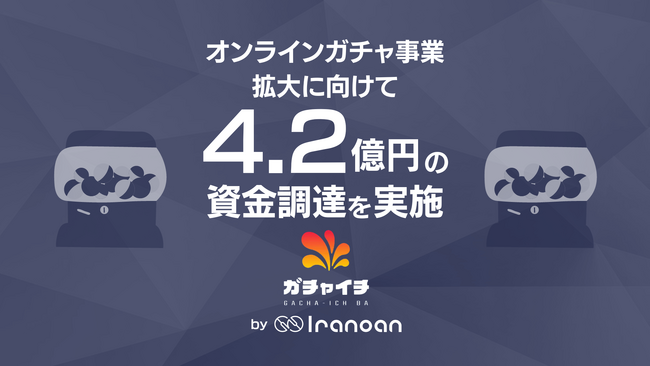 誰でも安心・安全に楽しめるオンラインガチャを展開するIranoan、総額4.2億円の資金調達を実施