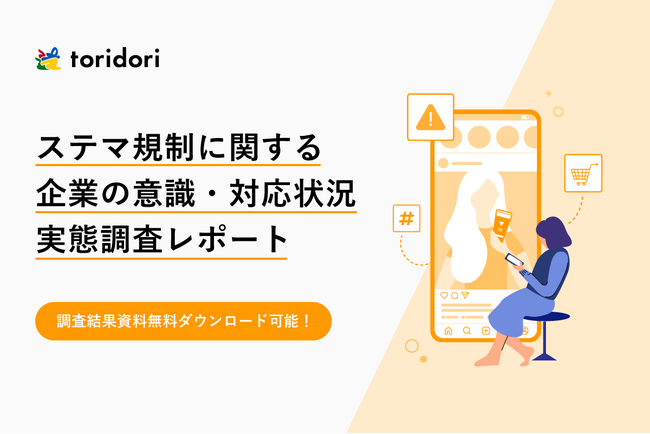 【調査レポート】インフルエンサーマーケティング企業toridoriが、ステルスマーケティングの法規制に関する企業の反応を徹底調査！法規制後、95％の企業で“SNS業務に関する意識”が大きく変化！