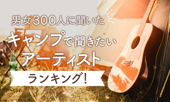 【男女300人に聞いた】キャンプで聞きたいアーティストランキング!