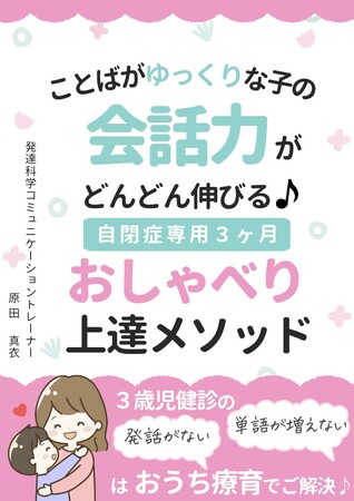 ことばがゆっくりな子の会話力がどんどん伸びる!自閉症専用３ヶ月おしゃべり上達メソッド～３歳児健診の『発話がない』『単語が増えない』はおうち療育でご解決～小冊子無料配布開始