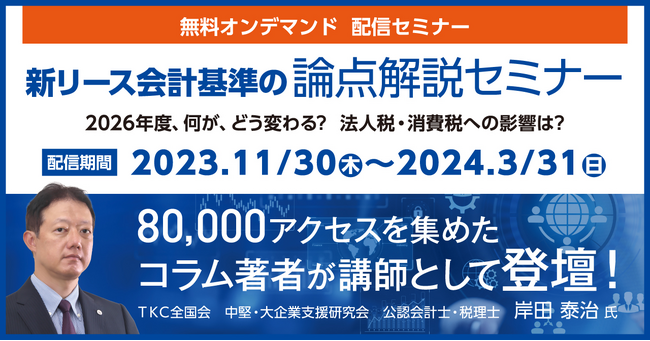 -いま注目の「新リース会計基準の論点解説セミナー」を無料開催します- 2007年以来のリース会計基準の大改正で大会社への影響必至！