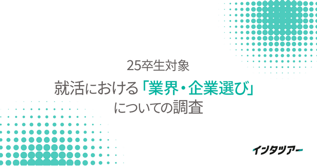 【25卒就活「業界・企業選び」意識調査】業界選びは「やりがい」、企業選びは「社風」「社員」重視。キャリア形成を望む傾向が明らかに｜インタツアー（キャムコムグループ）