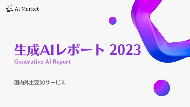 【生成AIレポート 2023】無料提供開始のお知らせ～国内外の主要生成AI 30サービスを総まとめ～｜AI Market