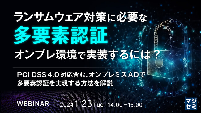 『PCI DSS 4.0 対応含む、オンプレミスADで多要素認証を実現する方法』というテーマのウェビナーを開催
