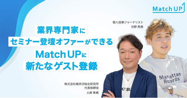 業界専門家にセミナー登壇オファーができる「Match UP」個人投資ジャーナリスト 日野 秀規氏、株式会社軽井沢総合研究所 土屋 勇磨氏が新たにゲスト登録
