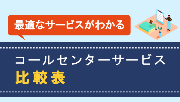 【お役立ち資料】コールセンター選定時に役立つ「コールセンターサービス比較表」を無料公開