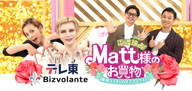 テレビ東京×ビズボランテの共同事業として「テレビ版ライブコマース」の放送決定!!新番組「電波独占!!Matt様のお買い物 韓国コスメLIVEコマースTV」