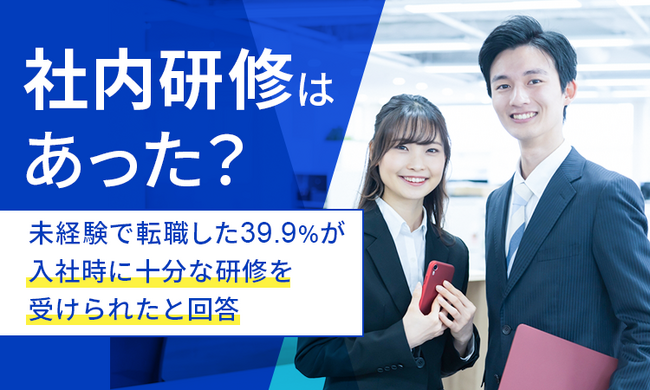 【社内研修はあった?】未経験で転職した39.9%が入社時に十分な研修を受けられたと回答