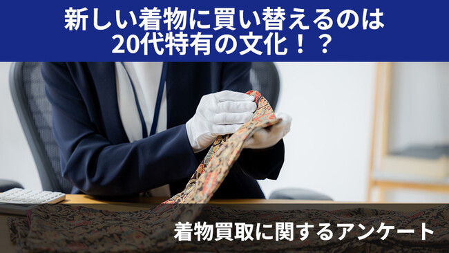 【2406人調査】新しい着物に買い替えるのは20代特有の文化！？～着物の買取に関するアンケート～