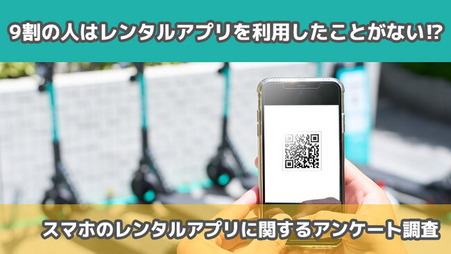 【2410人に調査】9割の人はレンタル(シェア)アプリを利用したことがない！？～スマホのレンタルアプリについてのアンケート～