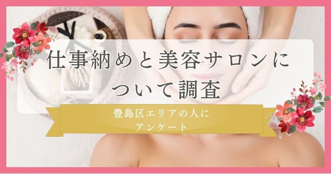 【仕事納め後に美容サロンに行く割合を調査】仕事納めと美容サロンについて豊島区エリアの人にアンケート