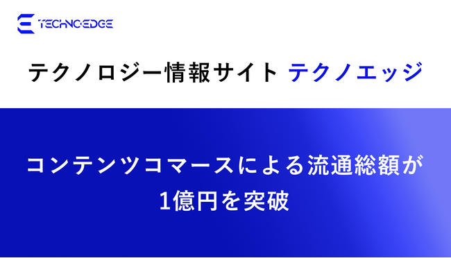 テクノロジー情報サイト「テクノエッジ」でのコンテンツコマースによる流通総額が1億円を突破