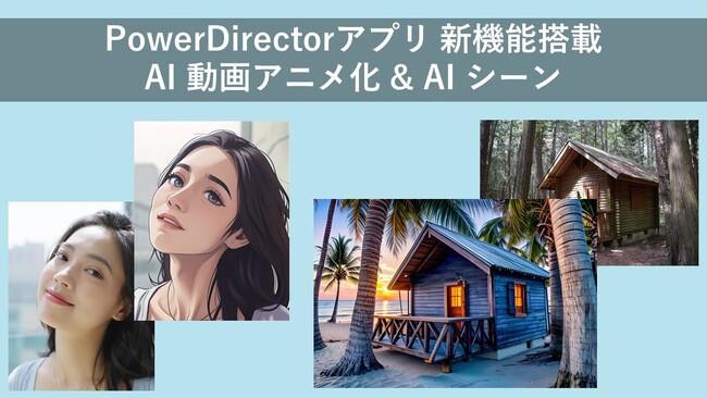 サイバーリンク、動画編集アプリ「PowerDirector」にAI 動画アニメ化機能と AI シーン機能を搭載