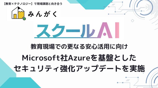 株式会社みんがくが、教育現場での更なる安心活用に向け、「スクールAI」について、Microsoft社Azureを基盤としたセキュリティ強化アップデートを実施