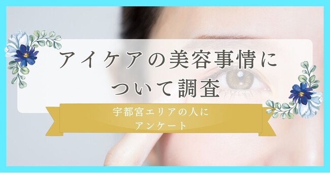 【アイケアの美容事情について調査】宇都宮エリアの人にアイケアについてアンケート