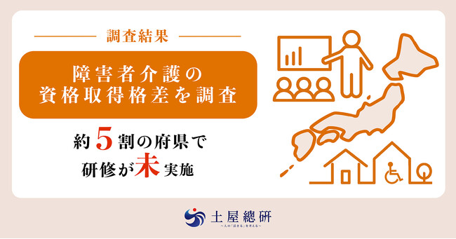 土屋総研、障害者介護の資格取得プロセスの格差を調査。約5割の府県で「研修が実施されていない」