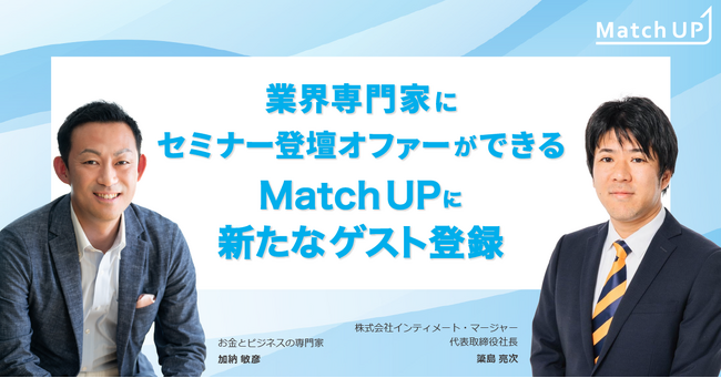 業界専門家にセミナー登壇オファーができる「Match UP」お金とビジネスの専門家 加納敏彦氏、インティメート・マージャー 簗島亮次氏が新たにゲスト登録