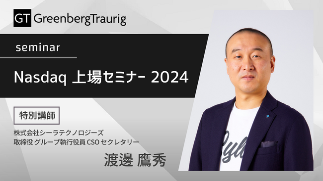 Greenberg Traurig主催の「Nasdaq上場セミナー2024」にシーラテクノロジーズの渡邊鷹秀が特別公演を実施