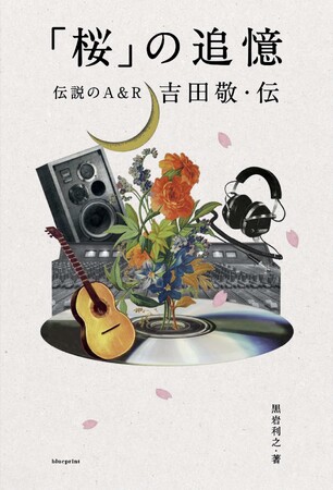 伝説のA&R 吉田敬の人物像や仕事術に迫るノンフィクション『「桜」の追憶 伝説のA&R 吉田敬・伝』2/2発売！