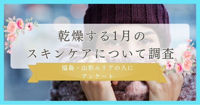 【乾燥する1月のスキンケアについて調査】福島・山形エリアの人にアンケート
