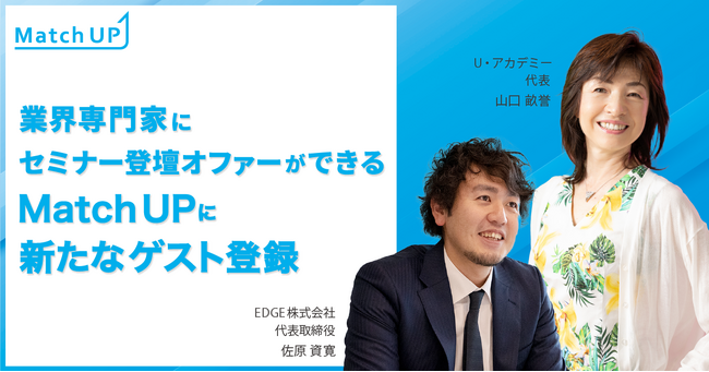 業界専門家にセミナー登壇オファーができる「Match UP」EDGE株式会社 佐原 資寛氏、U・アカデミー 山口 畝誉氏が新たにゲスト登録