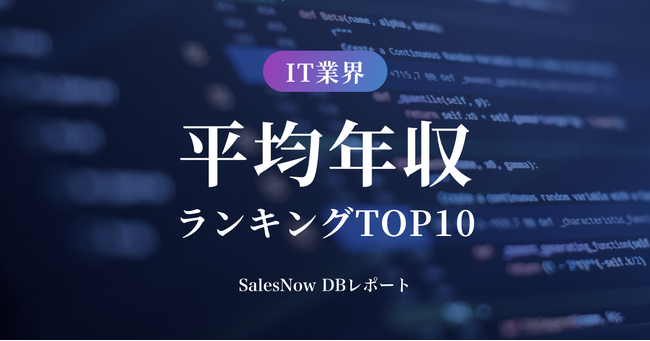 IT業界平均年収ランキングTOP10を発表！／SalesNow DBレポート