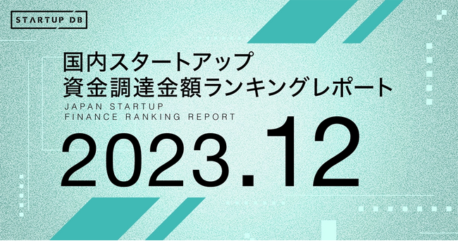 【STARTUP DB】調査結果　国内スタートアップ資金調達金額ランキング（2023年12月）