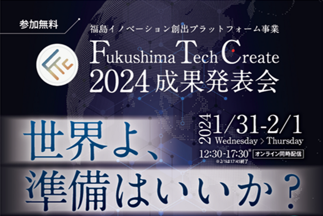 C&R社の支援する福島発スタートアップ20社（者）が技術やアイデアを発表 ～ １/31（水）・２/1（木）Fukushima Tech Create 2024 成果発表会「世界よ、準備はいいか？」 ～
