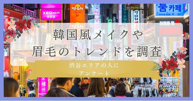 【韓国風メイクや眉毛のトレンドを調査】渋谷エリアの人にアンケート