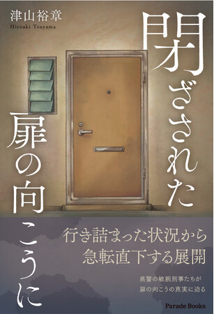 東日本大震災後、仙台郊外で起こった殺人事件。ただつつましく生きていた女性を襲った犯人は？津山裕章ミステリ小説『閉ざされた扉の向こうに』発売！
