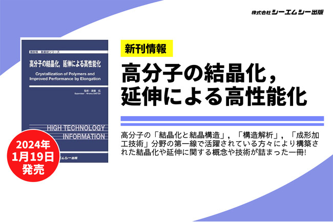 板材・フィルム・繊維などの汎用材料から自動車や光学材料・電子材料まで様々な分野で用途展開！ “高分子の結晶化・延伸”に関する概念や技術について詳解した書籍を発売。